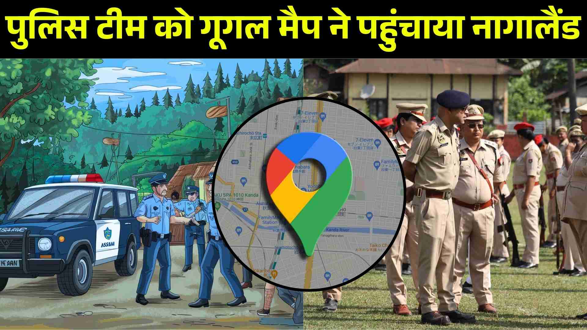 असम जा रहे हैं पुलिस टीम को गूगल मैप ने पहुंचाया नागालैंड, पुलिस कर्मियों पर हमला